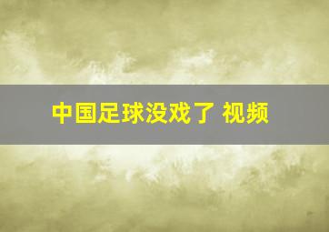 中国足球没戏了 视频